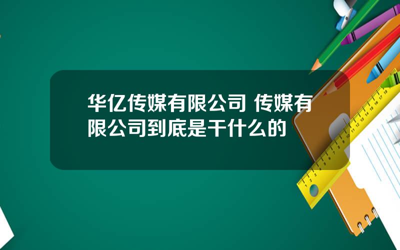 华亿传媒有限公司 传媒有限公司到底是干什么的